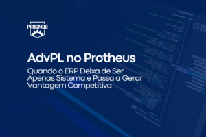 Leia mais sobre o artigo AdvPL no Protheus: Quando o ERP Deixa de Ser Apenas Sistema e Passa a Gerar Vantagem Competitiva